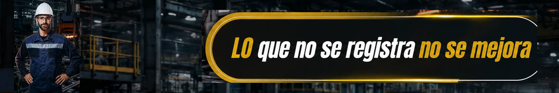 Ingeniero en planta industrial con el mensaje: Lo que no se registra no se mejora